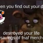 oh shit | when you find out your dog; destroyed your life savings of fnaf merch | image tagged in freddy ptsd | made w/ Imgflip meme maker