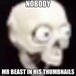 Mr beast be like | NOBODY; MR BEAST IN HIS THUMBNAILS | image tagged in shocked skeleton | made w/ Imgflip meme maker