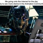 Optimus Prime on the Phone | Me going onto the internet for the day only to see more drama in the Animation Community: | image tagged in optimus prime on the phone,internet,animation,fandoms | made w/ Imgflip meme maker