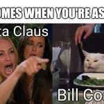 Santa or Bill?? | HE COMES WHEN YOU'RE ASLEEP; Santa Claus; Bill Cosby | image tagged in memes,woman yelling at cat,billcosby | made w/ Imgflip meme maker