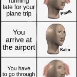 Panik Kalm Panik | You're running late for your plane trip; You arrive at the airport; You have to go through the airport | image tagged in memes,panik kalm panik | made w/ Imgflip meme maker