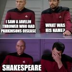 Picard Riker listening to a pun | I SAW A JAVELIN THROWER WHO HAD PARKINSONS DISEASE; WHAT WAS HIS NAME? SHAKESPEARE | image tagged in picard riker listening to a pun | made w/ Imgflip meme maker