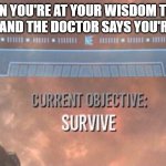 Survive | WHEN YOU'RE AT YOUR WISDOM TEETH SURGERY, AND THE DOCTOR SAYS YOU'RE UP NEXT | image tagged in current objective survive | made w/ Imgflip meme maker