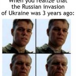 I want to invade them 3 years later | When you realize that the Russian invasion of Ukraine was 3 years ago: | image tagged in matt damon gets older,memes,funny | made w/ Imgflip meme maker