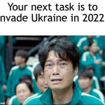 Let's invade Ukraine | Your next task is to invade Ukraine in 2022: | image tagged in your next task is to-,memes,funny | made w/ Imgflip meme maker