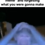 It has me tweaking | How it feels after clicking “Make a meme” and forgetting what you were gonna make | image tagged in gifs,memes,funny,relatable,imgflip | made w/ Imgflip video-to-gif maker