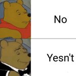 Tuxedo Winnie The Pooh Meme | No; Yesn't | image tagged in memes,tuxedo winnie the pooh | made w/ Imgflip meme maker