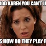 Oh My God Karen | OH MY GOD KAREN YOU CAN'T JUST ASK; TWINKS HOW DO THEY PLAY RUGBY? | image tagged in oh my god karen | made w/ Imgflip meme maker