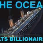 The Ocean Eats Billionaires | THE OCEAN; EATS BILLIONAIRES | image tagged in titanic sinking,billionaire,income inequality,inequality,because capitalism,communism and capitalism | made w/ Imgflip meme maker