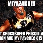 Kratos and my life is yours | MIYAZAKIII!! PUT CROSSBREED PRISCILLA IN NIGHTREIGN AND MY PAYCHECK IS YOURS!!! | image tagged in kratos and my life is yours | made w/ Imgflip meme maker