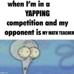 This is true | YAPPING; MY MATH TEACHER | image tagged in whe i'm in a competition and my opponent is | made w/ Imgflip meme maker