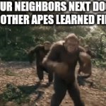 If chimps are like man, they be your next door neighbors | YOUR NEIGHBORS NEXT DOOR IF OTHER APES LEARNED FIRE | image tagged in gifs,animals,dancing monkeys | made w/ Imgflip video-to-gif maker