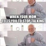 AI | WHEN YOUR MOM TELLS YOU TO STOP TALKING; BUT YOU ARE ALREADY DEAD | image tagged in memes,hide the pain harold | made w/ Imgflip meme maker