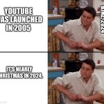 It's Been THAT Long!? | YOUTUBE WAS LAUNCHED IN 2005; BJNZ, 2024; IT'S NEARLY CHRISTMAS IN 2024. | image tagged in surprised joey | made w/ Imgflip meme maker