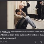 beta...is coming... | dying as gen Beta is coming in 2025 which is weeks from now; Gen Alpha has been dying out since November of 2023; Everyone is doomed | image tagged in gen alpha is | made w/ Imgflip meme maker