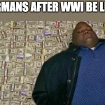 huell money | GERMANS AFTER WWI BE LIKE: | image tagged in huell money,memes,history memes | made w/ Imgflip meme maker