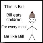 Bill is a great role model for children | This is Bill; Bill eats children; For every meal; Be like Bill | image tagged in memes,be like bill | made w/ Imgflip meme maker