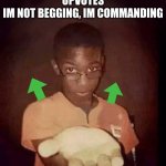 Yes | GIVE ME YOUR UPVOTES
IM NOT BEGGING, IM COMMANDING | image tagged in hand it over | made w/ Imgflip meme maker