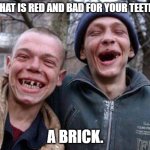 Daily Bad Dad Joke December 19, 2024 | WHAT IS RED AND BAD FOR YOUR TEETH? A BRICK. | image tagged in memes,ugly twins | made w/ Imgflip meme maker