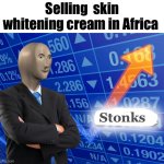 Business Plan | Selling  skin whitening cream in Africa; Stonks | image tagged in empty stonks | made w/ Imgflip meme maker