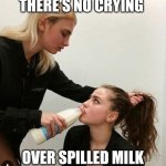 Milk | THERE'S NO CRYING; OVER SPILLED MILK | image tagged in feeding milk,funny memes | made w/ Imgflip meme maker