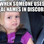 Side Eyeing Chloe | WHEN SOMEONE USES REAL NAMES IN DISCORD. | image tagged in side eyeing chloe | made w/ Imgflip meme maker