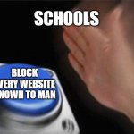 so true | SCHOOLS; BLOCK EVERY WEBSITE KNOWN TO MAN | image tagged in memes,blank nut button,school,so true | made w/ Imgflip meme maker