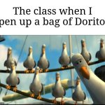 So true asf | The class when I open up a bag of Doritos: | image tagged in nemo seagulls mine,memes,funny,school | made w/ Imgflip meme maker