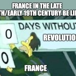 0 days without (Lenny, Simpsons) | FRANCE IN THE LATE 18TH/EARLY 19TH CENTURY BE LIKE:; REVOLUTION; FRANCE | image tagged in 0 days without lenny simpsons,memes,history memes | made w/ Imgflip meme maker