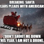 Not a Drone | BREAKING: SANTA CLAUS PLEADS WITH AMERICANS; "DON'T SHOOT ME DOWN THIS YEAR. I AM NOT A DRONE." | image tagged in santa claus riding on sleigh,drones,drones over new jersey | made w/ Imgflip meme maker