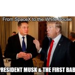 From SpaceX to the White House | From SpaceX to the White House; PRESIDENT MUSK & THE FIRST BABY | image tagged in trump and elon musk | made w/ Imgflip meme maker