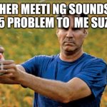 Will Ferrell Beer Meme | TEACHER MEETI NG SOUNDS LIKE A 2025 PROBLEM TO  ME SUZANNE | image tagged in will ferrell beer meme | made w/ Imgflip meme maker