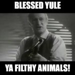 ya filthy animal! | BLESSED YULE; YA FILTHY ANIMALS! | image tagged in ya filthy animal | made w/ Imgflip meme maker