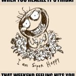 So happy | WHEN YOU REALIZE IT'S FRIDAY; THAT WEEKEND FEELING HITS YOU | image tagged in super happy | made w/ Imgflip meme maker