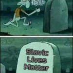 grave spongebob | Slavic Lives Matter | image tagged in grave spongebob,slavic | made w/ Imgflip meme maker