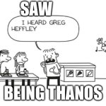 I heard Greg Heffley... | SAW; BEING THANOS | image tagged in i heard greg heffley | made w/ Imgflip meme maker