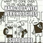 Rowley | HANG OUT WITH VERY HOT GIRLS; SURE DUDE | image tagged in rowley | made w/ Imgflip meme maker