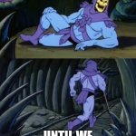 Disturbing Facts Skeletor | EVENTUALLY, EVERYTHING YOU GREW UP LOVING OR LOVE NOW WILL BE SEEN AS OLD AND/OR CRINGE; UNTIL WE MEET AGAIN | image tagged in disturbing facts skeletor | made w/ Imgflip meme maker