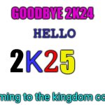 Blank White Template | GOODBYE 2K24; HELLO; 2; K; 2; 5; Coming to the kingdom come | image tagged in goodbye,2k25,2025,logo,year,entry | made w/ Imgflip meme maker