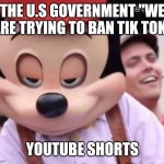 Sly Smile Mickey Mouse | THE U.S GOVERNMENT "WE ARE TRYING TO BAN TIK TOK"; YOUTUBE SHORTS | image tagged in sly smile mickey mouse | made w/ Imgflip meme maker