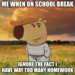 I'll do it later | ME WHEN ON SCHOOL BREAK; IGNORE THE FACT I HAVE WAY TOO MANY HOMEWORK | image tagged in chill guy | made w/ Imgflip meme maker