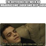 deep | THE DIFFERENCE BETWEEN AN EMBARRASSING LAUGH AND DEEP LAUGH | image tagged in non so nemmeno pi cosa sia reale | made w/ Imgflip meme maker