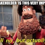 Managing expectations as a Product Owner | PO TO STAKEHOLDER 'IS THIS VERY IMPORTANT?' | image tagged in well no but actually yes | made w/ Imgflip meme maker