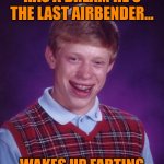 Bad Luck Brian | HAS A DREAM HE'S THE LAST AIRBENDER... WAKES UP FARTING | image tagged in memes,bad luck brian | made w/ Imgflip meme maker