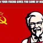 Soviet kfc | WHEN YOUR FRIEND GIVES YOU SOME OF HIS KFC: | image tagged in soviet kfc,memes | made w/ Imgflip meme maker