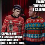 Star Trek Christmas Party | I WANTED THE ROBOTS.  I CALLED DIBS; CAPTAIN, YOU AREN'T LOGICAL ENOUGH TO UNDERSTAND WHY ROBOTS ARE MY THING. | image tagged in kirk spock christmas | made w/ Imgflip meme maker