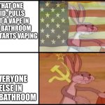 school memes | THAT ONE KID: PULLS OUT A VAPE IN THE BATHROOM AND STARTS VAPING; EVERYONE ELSE IN THE BATHROOM | image tagged in bugs bunny comunist usa flags meme | made w/ Imgflip meme maker