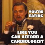 Laugh While You Can | YOU'RE EATING; LIKE YOU CAN AFFORD A
CARDIOLOGIST | image tagged in memes,laughing leo,processed food,junk food,poison,health care is expensive | made w/ Imgflip meme maker