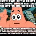 The ugly barnacle | ONCE THERE WAS LIGHTYEAR: THE MOVIE WHICH CONTAINS THE LESBIAN KISS SCENE THAT LEAD THAT MOVIE TO BE BANNED IN THE MIDDLE EAST; THAT LESBIAN COUPLE FROM LIGHTYEAR MOVIE DISGUSTED CLUB DOROTHÉE FANS WHO WROTE THE SAILOR MOON YURI DOJINSHIS STARRING SAILOR URANUS AND SAILOR NEPTUNE, THEN LIGHTYEAR MOVIE GOT DUMPED IN FAVOR OF OTHER TOY STORY MOVIES DURING THE CHRISTMAS MARATHON IN FRANCE | image tagged in the ugly barnacle,lightyear,yuri,sailor moon,toy story,banned | made w/ Imgflip meme maker