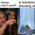 Woman Yelling At Cat | Is someone shouting at me? I've got issues and you don't care!!! | image tagged in memes,woman yelling at cat,cat newspaper | made w/ Imgflip meme maker